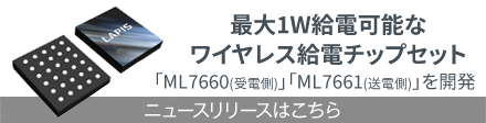 最大1W給電可能なワイヤレス給電チップセット「ML766x」を開発 2021年10月19日ニュースリリース