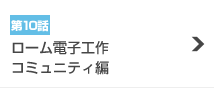 第10話『ローム電子工作コミュニティ編』