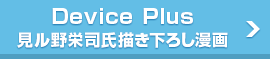 Device Plus 見ル野栄司氏描き下ろし漫画