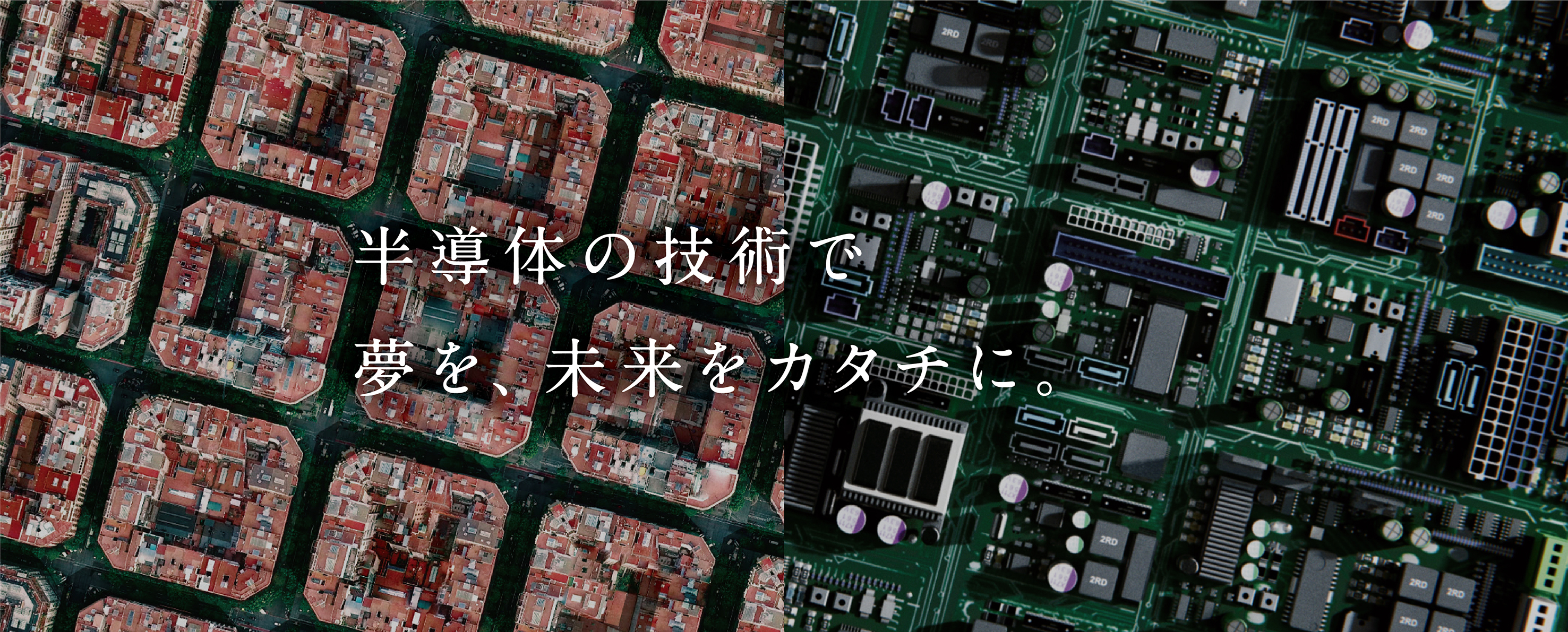 半導体の技術で 夢を、未来をカタチに