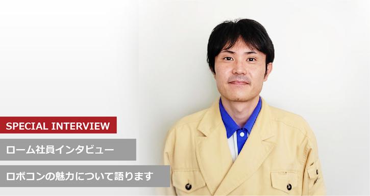 SPECIAL INTERVIEW ローム社員インタビュー ロボコンの魅力について語ります