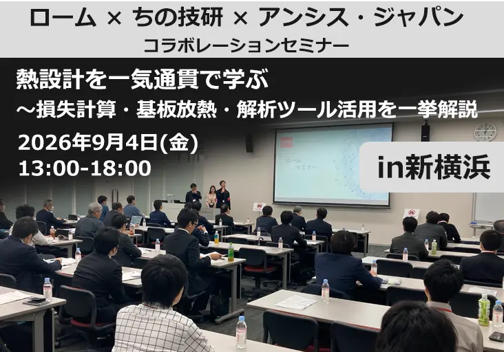 技術セミナー[in新横浜] ローム×ちの技研×アンシス・ジャパン コラボレーションセミナー 熱設計を一気通貫で学ぶ